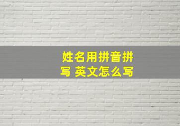 姓名用拼音拼写 英文怎么写